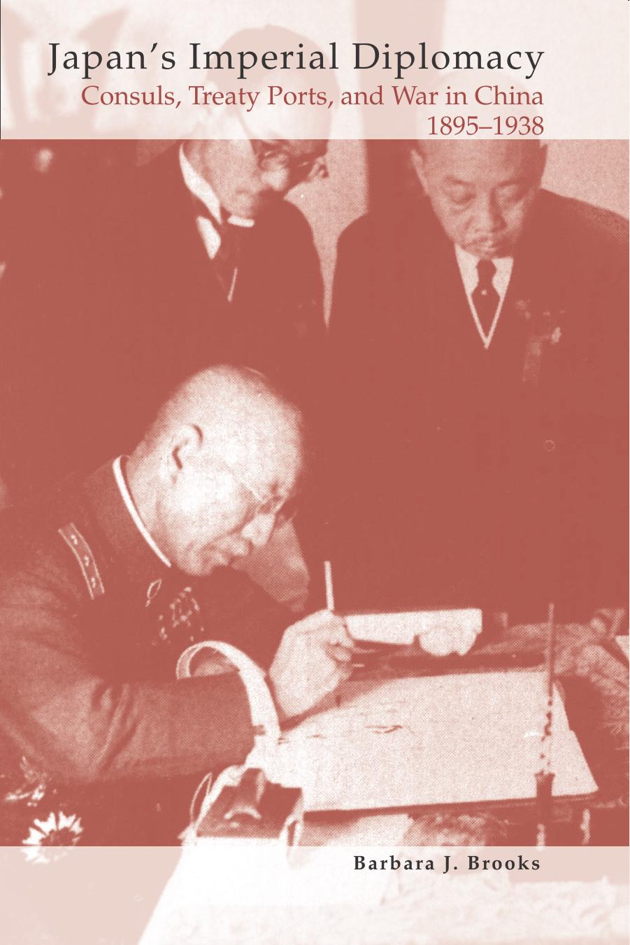 Japan's Imperial Diplomacy: Consuls, Treaty Ports, and War in China, 1895-1938 by Barbara J. Brooks