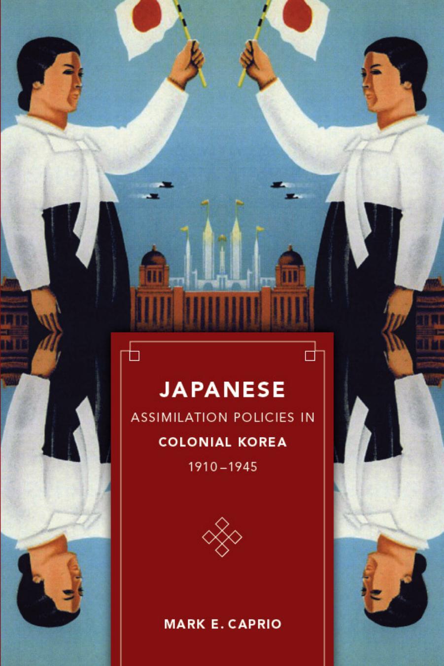 Japanese Assimilation Policies in Colonial Korea, 1910-1945 by Mark Caprio