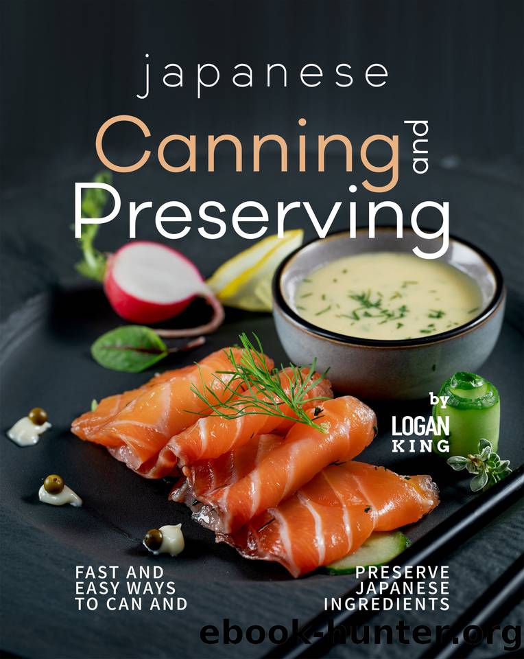 Japanese Canning and Preserving Recipes: Fast And Easy Ways to Can and Preserve Japanese Ingredients by King Logan