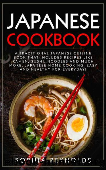 Japanese Cookbook: A traditional Japanese cuisine book that includes recipes like ramen, sushi, noodles and much more. Japanese home cooking, easy and healthy for everyday! by Sophia Reynolds