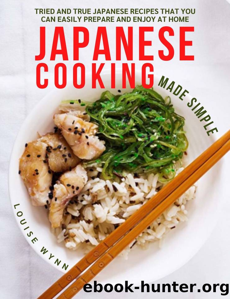 Japanese Cooking Made Simple: Tried and True Japanese Recipes That You Can Easily Prepare and Enjoy at Home by Wynn Louise