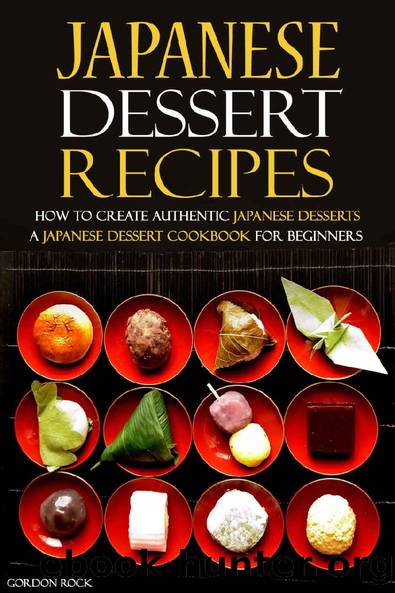 Japanese Dessert Recipes - How to Create Authentic Japanese Desserts: A Japanese Dessert Cookbook for Beginners by Gordon Rock