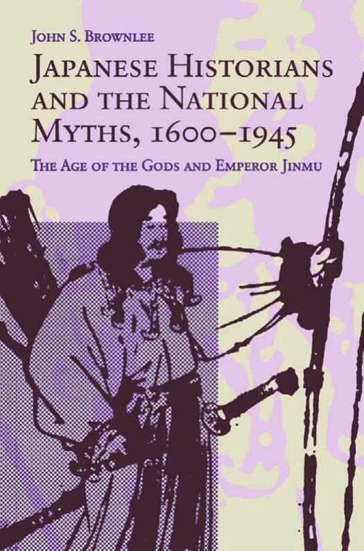 Japanese Historians and the National Myths, 1600-1945: The Age of the Gods and Emperor Jinmu by John S. Brownlee