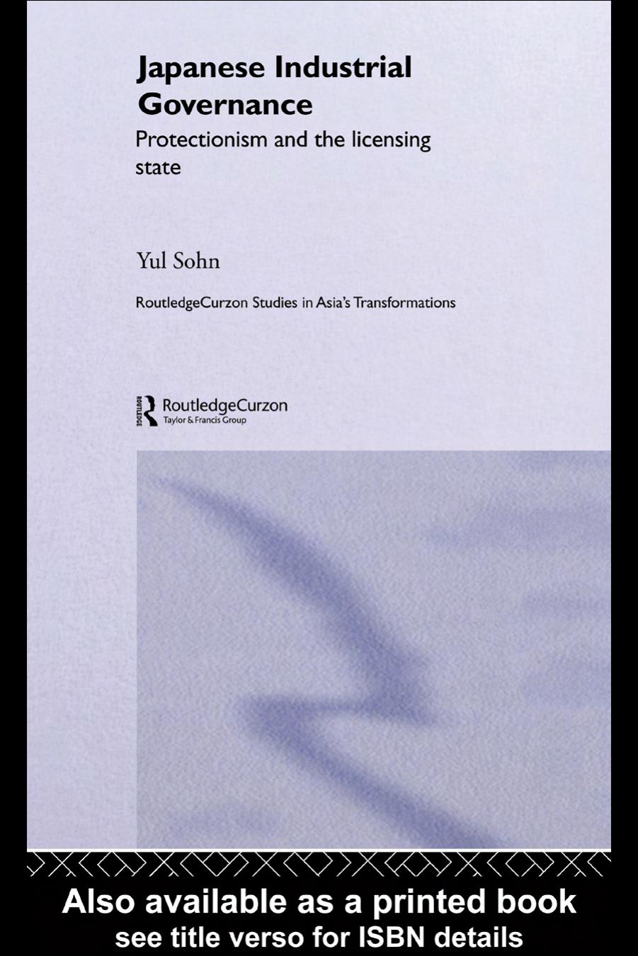 Japanese Industrial Governance: Protectionism and the Licensing State (Routledgecurzon Studies in Asia's Transformations) by Yul Sohn