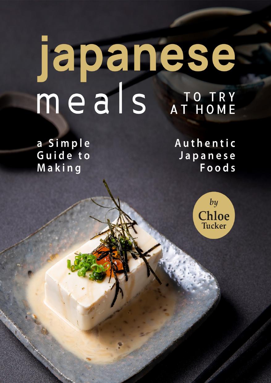 Japanese Meals to Try at Home: A Simple Guide to Making Authentic Japanese Foods by Tucker Chloe