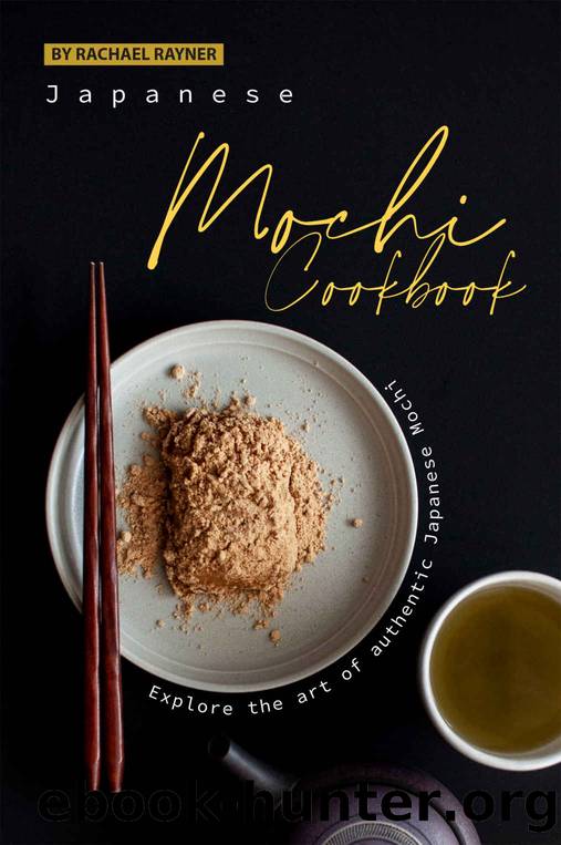 Japanese Mochi Cookbook: Explore the art of authentic Japanese Mochi by Rachael Rayner