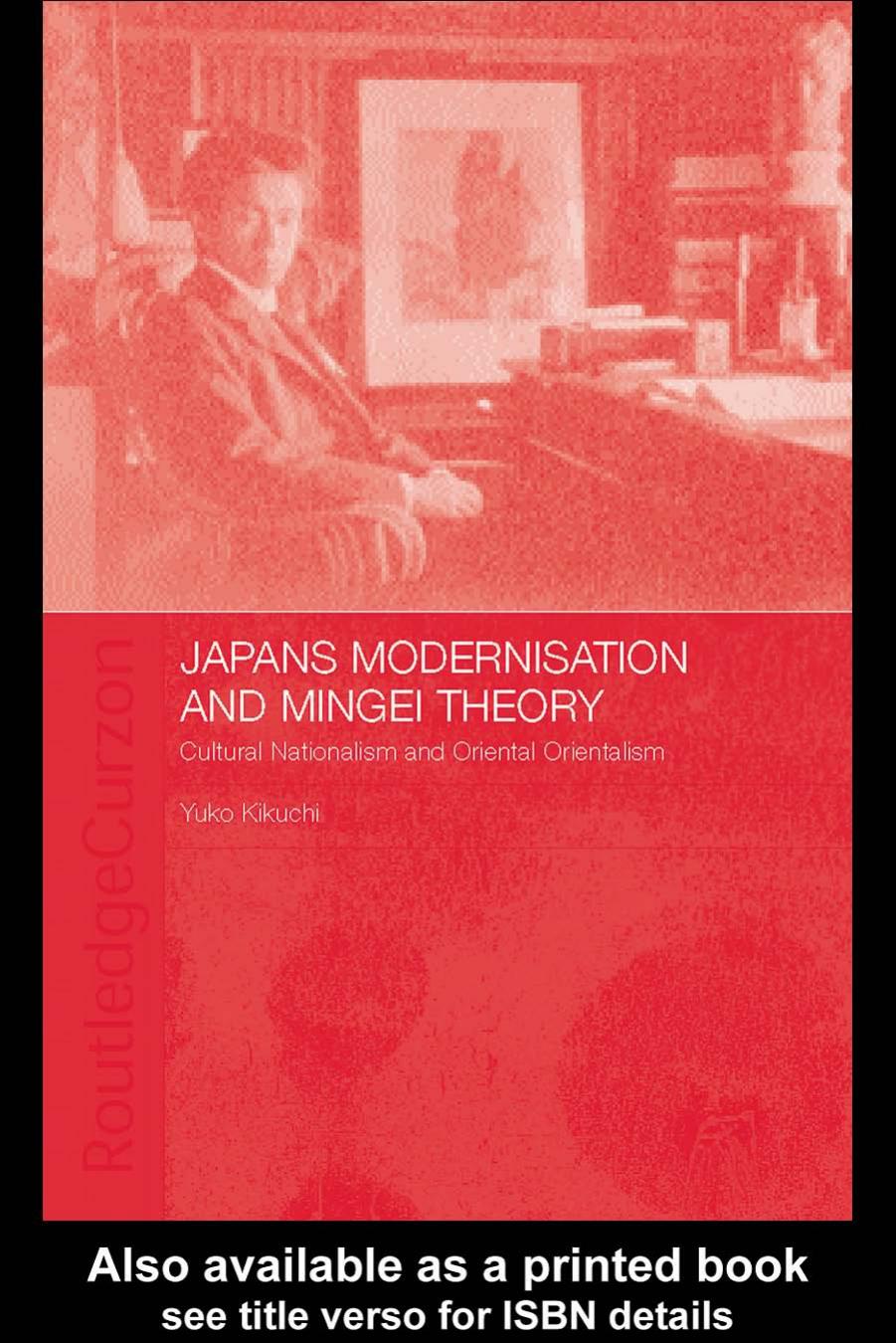 Japanese Modernisation and Mingei Theory: Cultural Nationalism and Oriental Orientalism by Yuko Kikuchi