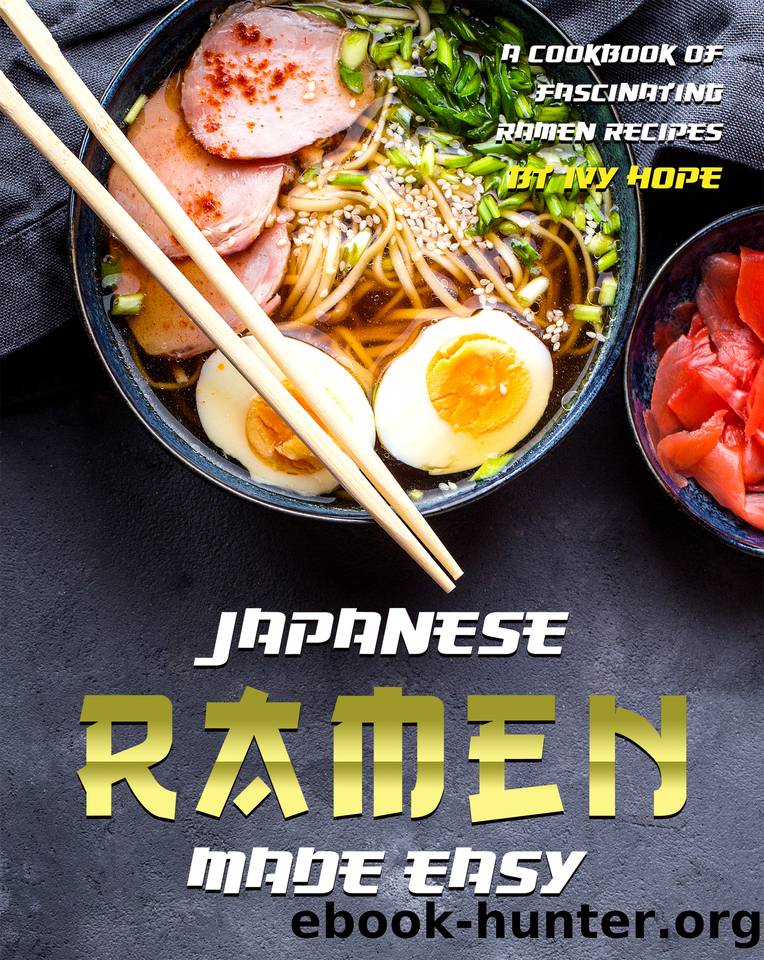 Japanese Ramen Made Easy: A Cookbook of Fascinating Ramen Recipes by Ivy Hope