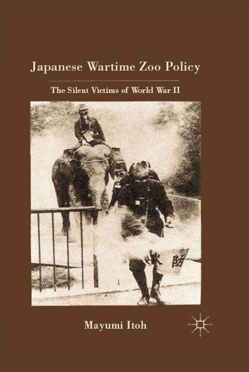 Japanese Wartime Zoo Policy: The Silent Victims of World War II by Mayumi Itoh (auth.)