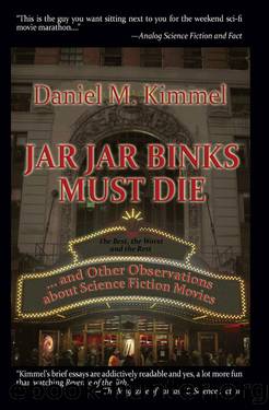 Jar Jar Binks Must Die... and Other Observations about Science Fiction Movies by Daniel M. Kimmel