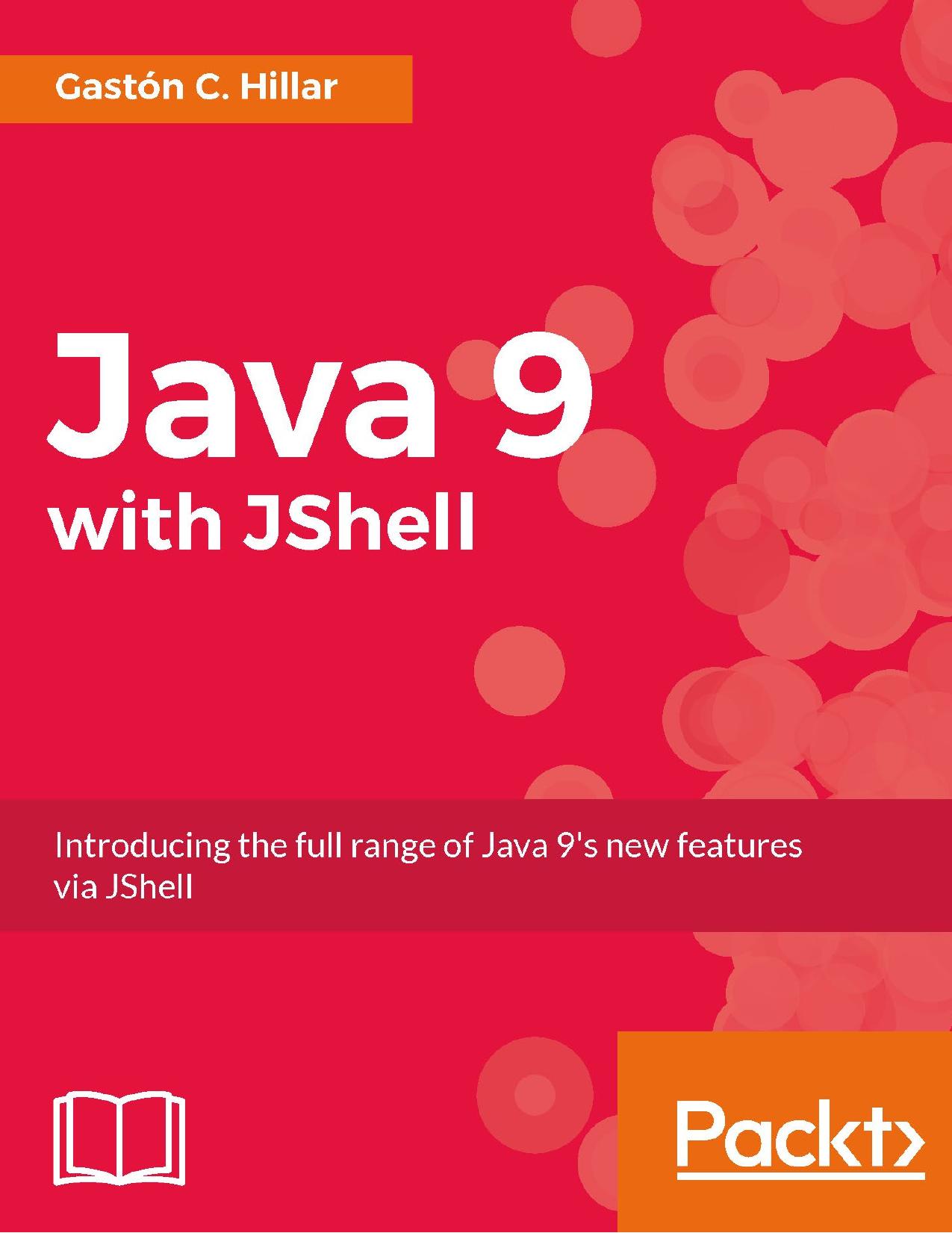 Java 9 with JShell - Introducing the full range of Java 9's new features via JShell (true pdf). by Gastón C. Hillar