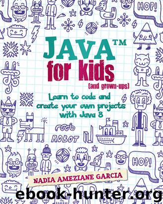 Java For Kids (and grown-ups): Learn to code and create your own projects with Java 8 by Nadia Ameziane Garcia
