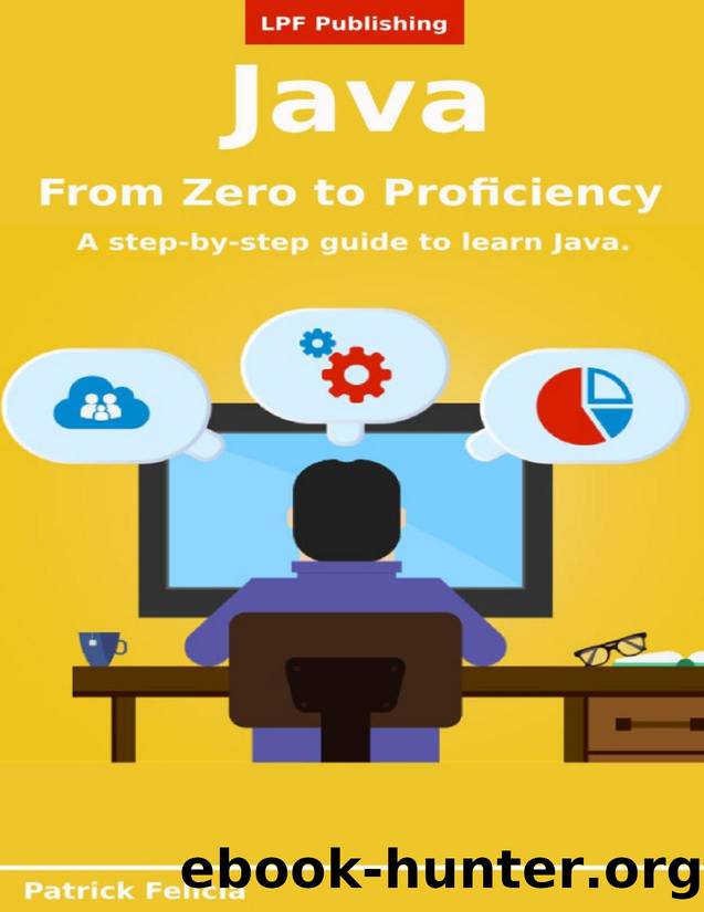 Java From Zero to Proficiency (Beginner): A step-by-step guide to learn Java by Patrick Felicia