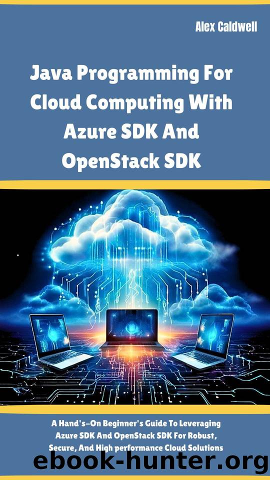 Java Programming For Cloud Computing With Azure SDK And OpenStack SDK: A Hand's-On Beginner's Guide To Leveraging Azure SDK And OpenStack SDK For Robust, ... Cloud Solutions (The ProgMaster) by Caldwell Alex