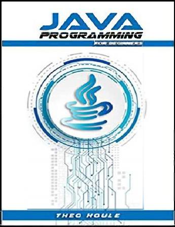 Java Programming for beginners: Master Java Fundamentals and Build Your Own Applications (2023 Crash Course) by Theo Houle