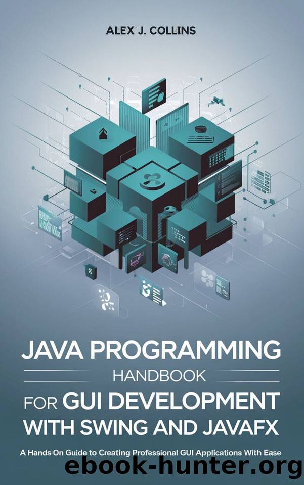 Java Programming handbook For GUI Development with Swing and JavaFX: A Hands-on guide to Creating Professional GUI Applications with Ease (Fundamental programming and code mastery books 6) by Collins Alex J
