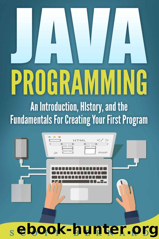 Java Programming: An Introduction, History, and the Fundamentals for Creating Your First Program by Scott Bernard