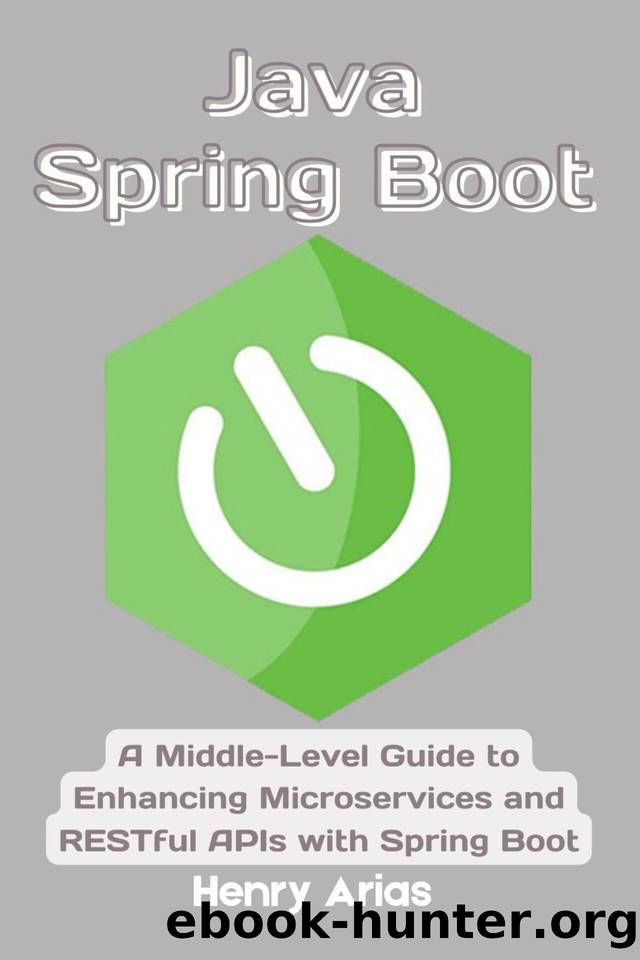 Java Spring Boot: A Middle-Level Guide to Enhancing Microservices and RESTful APIs with Spring Boot by Arias Henry