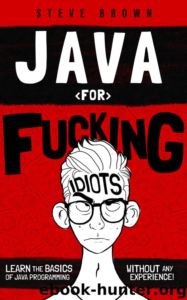 Java for Fucking Idiots: Learn the Basics of Java Programming Without ANY Experience! by Brown Steven