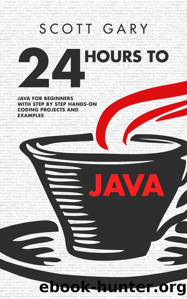 Java: 24 Hours to Java - Java for Beginners with Step by Step Hands-on Coding Projects and Examples by Scott Gary