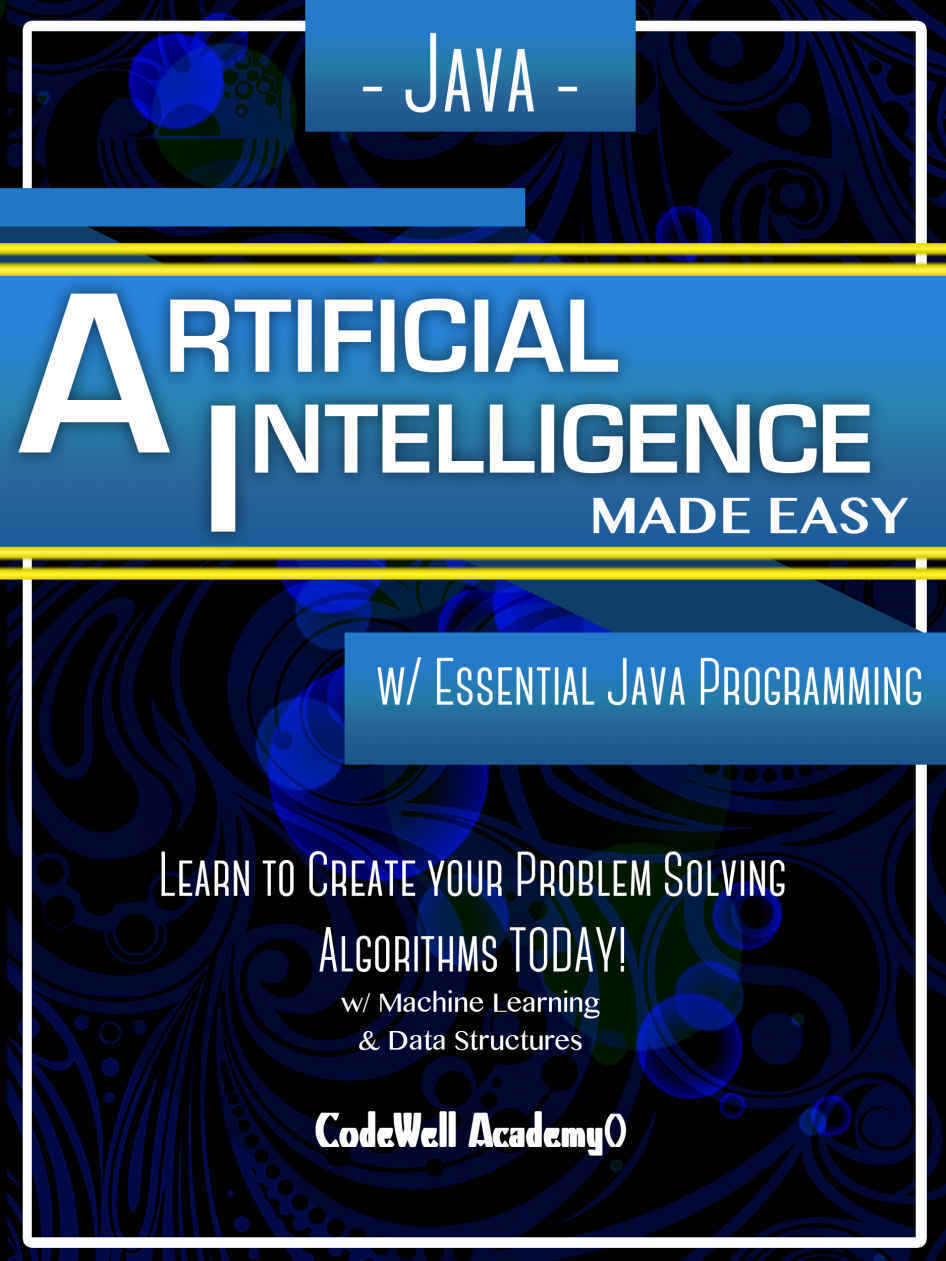 Java: Artificial Intelligence; Made Easy, w/ Java Programming; Learn to Create your * Problem Solving * Algorithms! TODAY! w/ Machine Learning & Data Structures (Artificial Intelligence Series) by Code Well Academy & R.M.Z