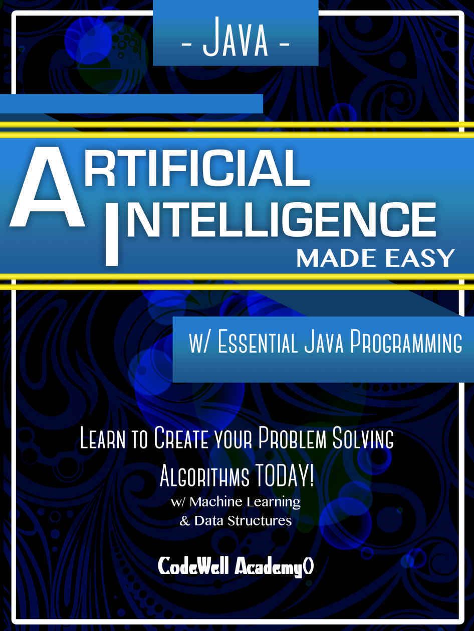 Java: Artificial Intelligence; Made Easy, w/ Java Programming; Learn to Create your * Problem Solving * Algorithms! TODAY! w/ Machine Learning & Data Structures (Artificial Intelligence Series)