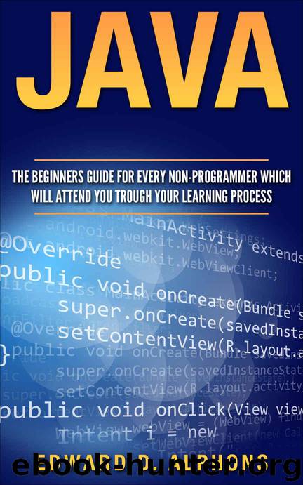 Java: The Beginners Guide for every non-programmer which will attend you trough your learning process (Java 8, Java, for Beginners, programming, java 7, coding, Apps Book 1) by Edward D. Alphons