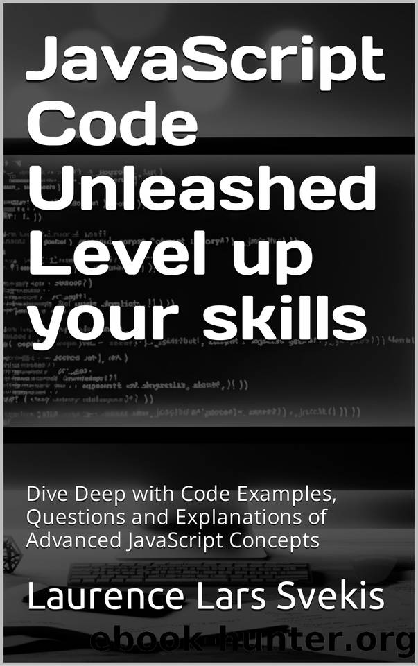JavaScript Code Unleashed Level up your skills: Dive Deep with Code Examples, Questions and Explanations of Advanced JavaScript Concepts by Svekis Laurence Lars