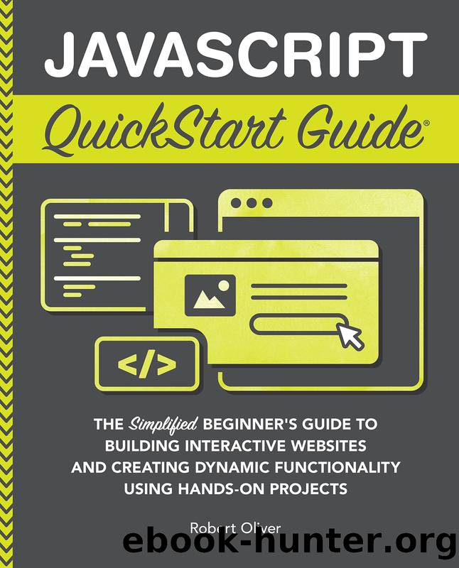 JavaScript QuickStart Guide : The Simplified Beginnerâs Guide to Building Interactive Websites and Creating Dynamic Functionality Using Hands-On Projects by Robert Oliver