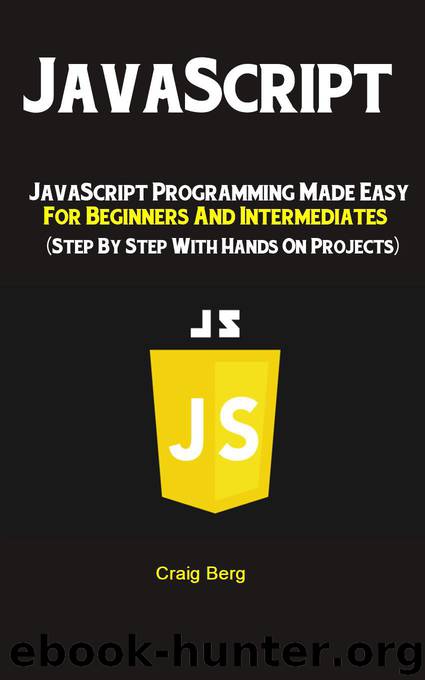 JavaScript: JavaScript Programming Made Easy for Beginners & Intermediates (Step By Step With Hands On Projects) by Berg Craig