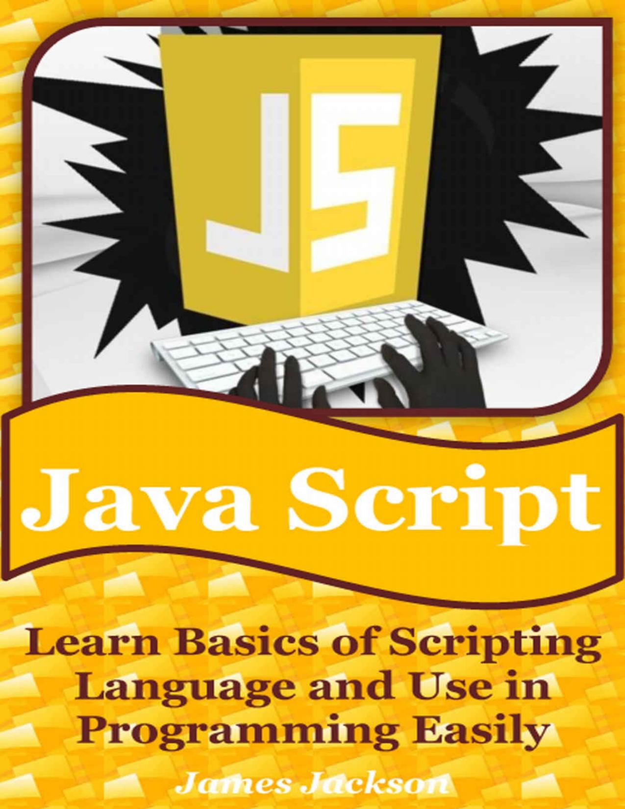 JavaScript: Learn Basics of Scripting Language and Use in Programming Easily(javascript advanced,javascript algorithm,javascript and jquery,javascript beginners guide,javascript interview) by James Jackson