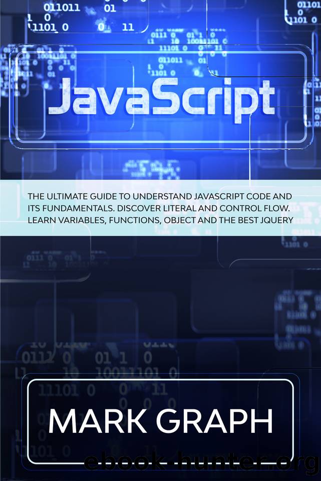 JavaScript: The Ultimate Guide to Understand JavaScript Code and its Fundamentals. Discover Literal and Control Flow. Learn Variables, Functions, Object and the Best jQuery. by Mark Graph