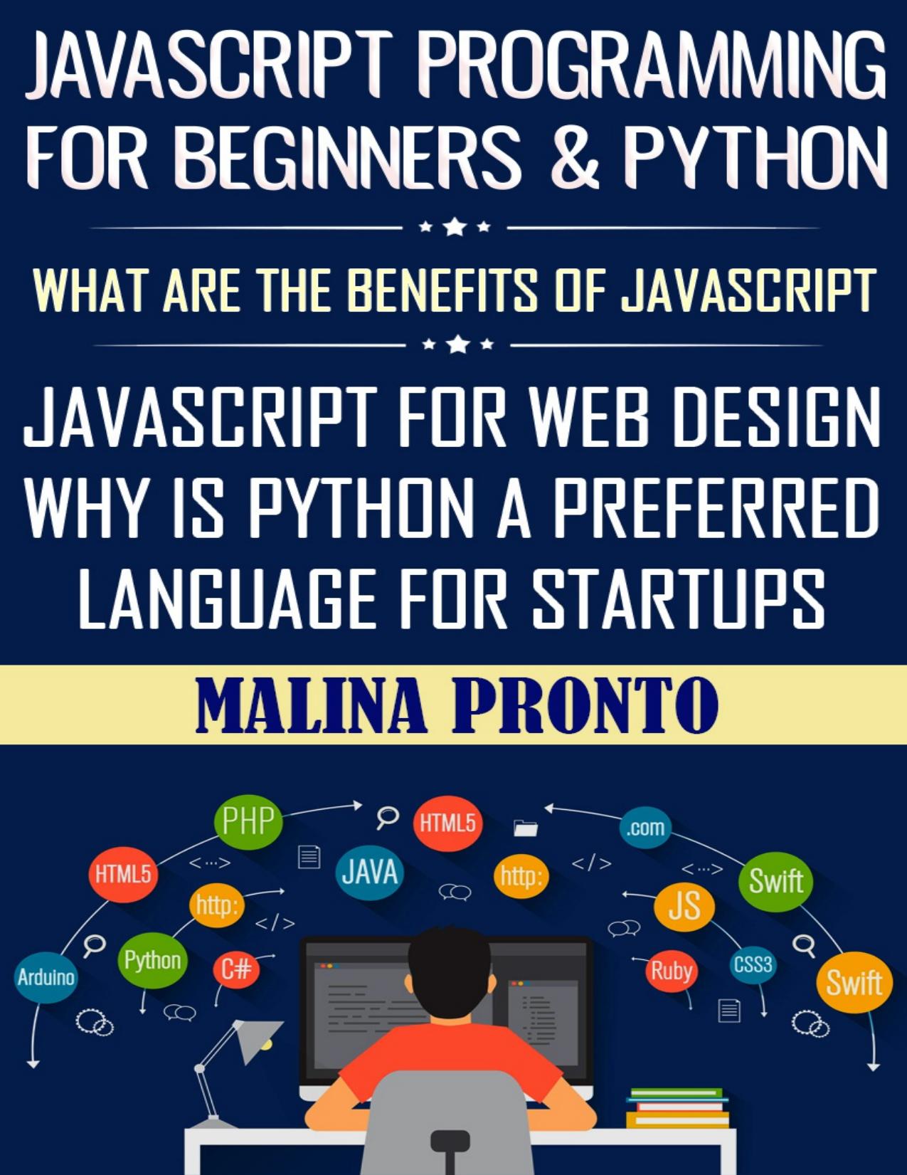 Javascript Programming For Beginners & Python: What Are The Benefits Of Javascript: Javascript For Web Design: Why Is Python A Preferred Language For Startups by PRONTO MALINA