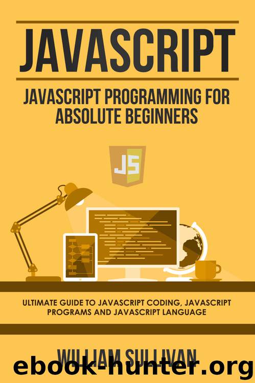 Javascript: Javascript Programming For Absolute Beginners: Ultimate Guide To Javascript Coding, Javascript Programs And Javascript Language (4) by William Sullivan