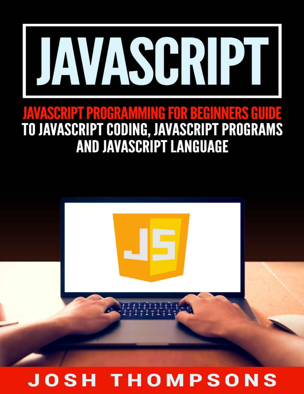 Javascript: Javascript Programming For Beginners Guide To Javascript Coding, Javascript Programs And Javascript Language by Josh Thompsons