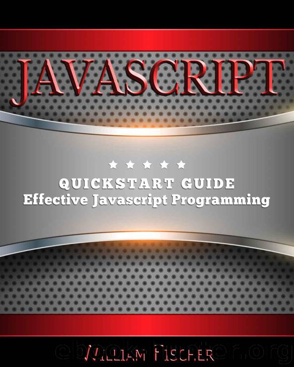 Javascript: QuickStart Guide - Effective Javascript Programming (Javascript, Programming, HTML, CSS) by William Fischer