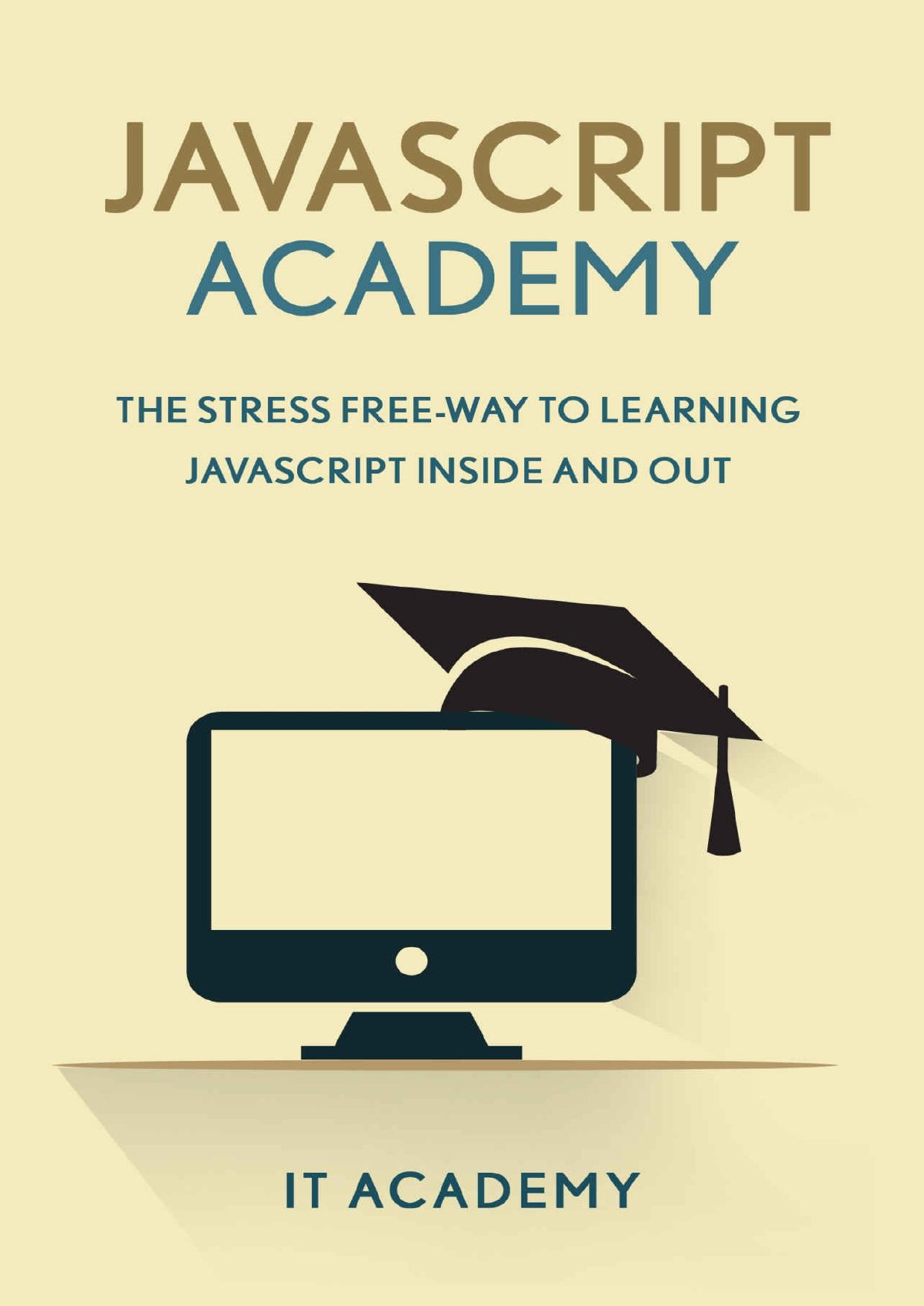 Javascript: The Stress Free Way To Learning Javascript Inside And Out (Guide, For Beginners, Basics) by IT Academy
