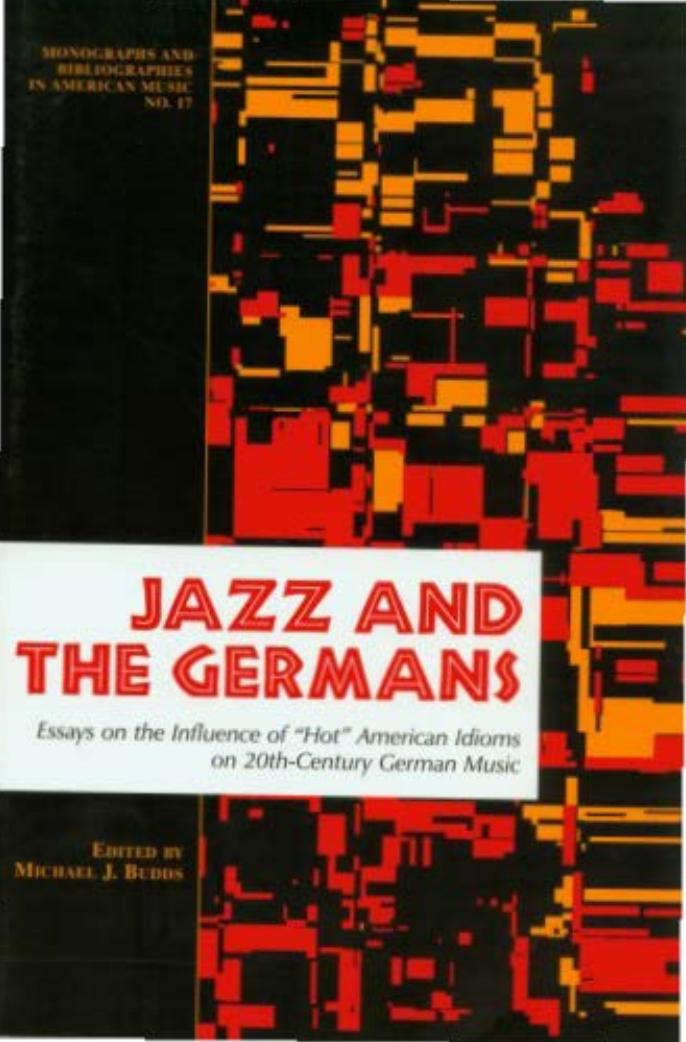 Jazz & the Germans : essays on the influence of "hot" American idioms on 20th-century German music by Michael J. Budds