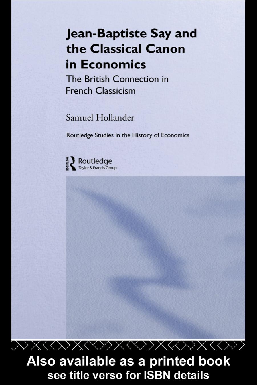 Jean-Baptiste Say and the Classical Canon in Economics: The British Connection in French Classicism (Routledge Studies in the History of Economics) by Samuel Hollander