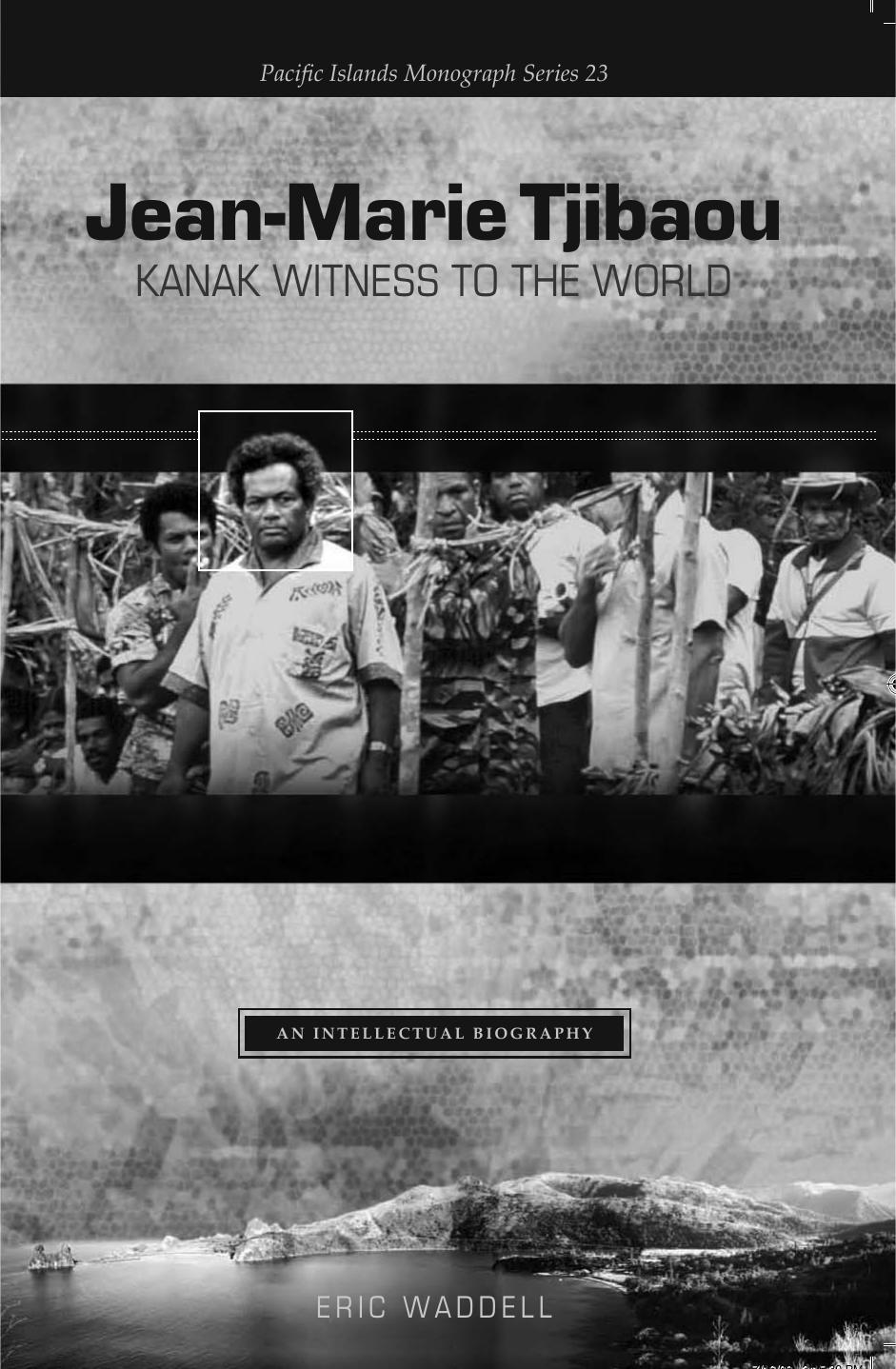 Jean-Marie Tjibaou, Kanak Witness to the World: An Intellectual Biography (Pacific Islands Monograph Series, 23) by Eric Waddell