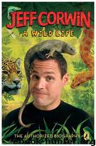 Jeff Corwin: A Wild Life : The Authorized Biography by Jeff Corwin