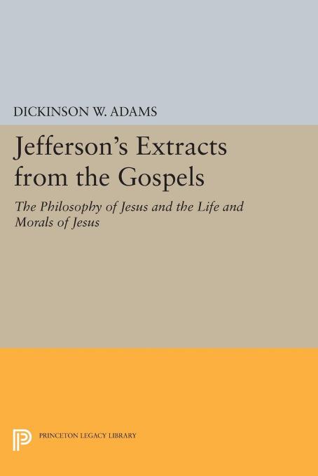 Jefferson's Extracts from the Gospels: The Philosophy of Jesus and The Life and Morals of Jesus by Thomas Jefferson edited by Dickinson W. Adams Ruth W. Lester