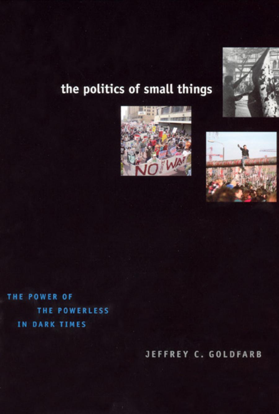Jeffrey C. Goldfarb-The Politics of Small Things The Power of the Powerless in Dark Times (2007) by Unknown