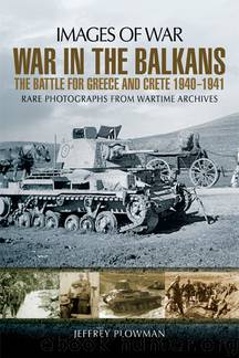 Jeffrey Plowman - War in the Balkans by The Battle for Greece & Crete 1940-1941