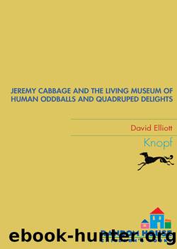 Jeremy Cabbage and the Living Museum of Human Oddballs and Quadruped Delights by David Elliott