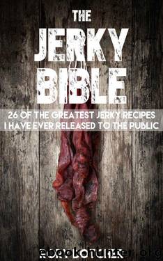 Jerky Bible: 26 Of The Greatest Jerky Recipes I Have Ever Released To The Public (Rory's Meat Kitchen) by Rory Botcher