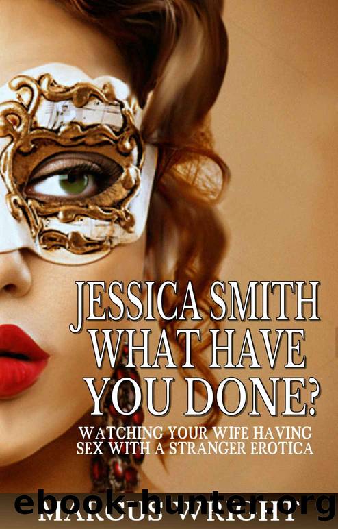 Jessica Smith, What Have You Done?: Watching your wife having sex with a stranger erotica by Marcus Wright