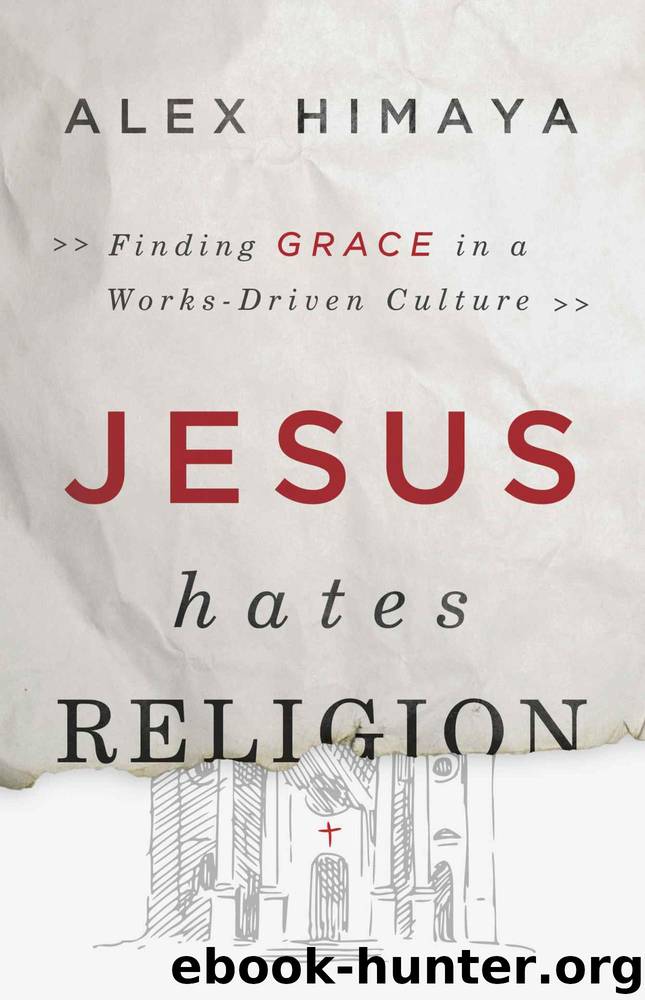 Jesus Hates Religion: Finding Grace in a Works-Driven Culture by Alex Himaya
