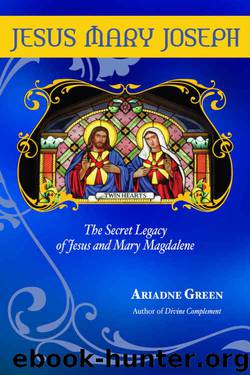 Jesus Mary Joseph: The Secret Legacy of Jesus and Mary Magdalene by Ariadne Green