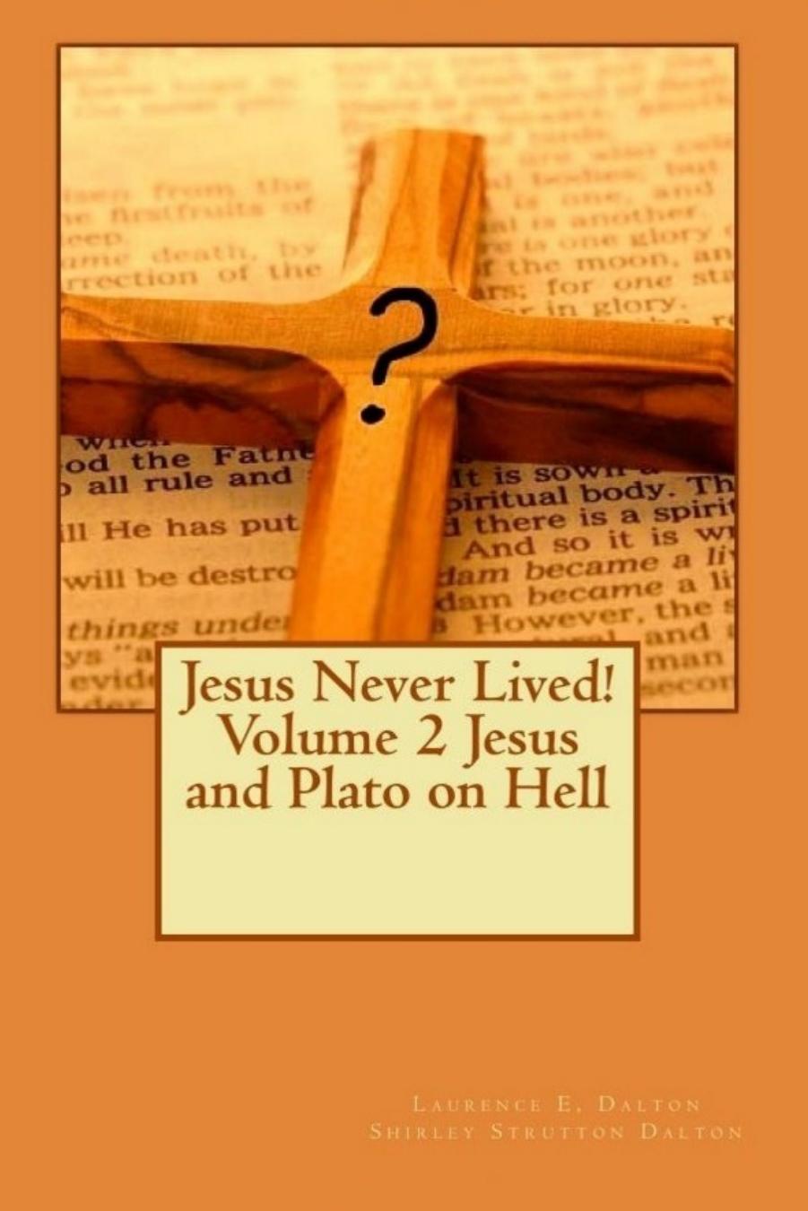 Jesus Never Lived! Volume 2 Jesus and Plato on Hell by Laurence E. Dalton Shirley Strutton Dalton